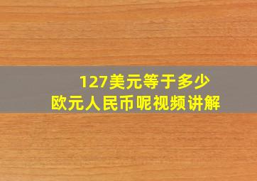 127美元等于多少欧元人民币呢视频讲解