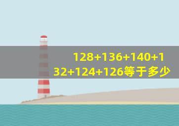 128+136+140+132+124+126等于多少