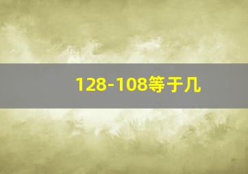 128-108等于几