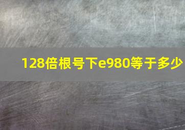 128倍根号下e980等于多少