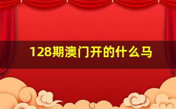 128期澳门开的什么马