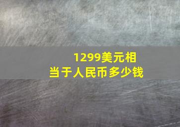 1299美元相当于人民币多少钱