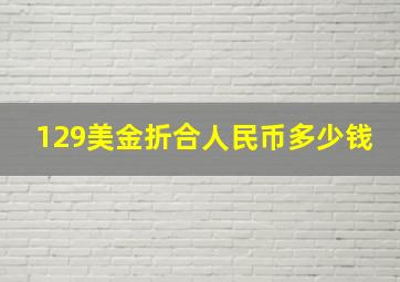 129美金折合人民币多少钱