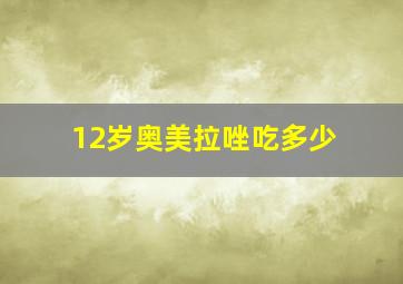 12岁奥美拉唑吃多少