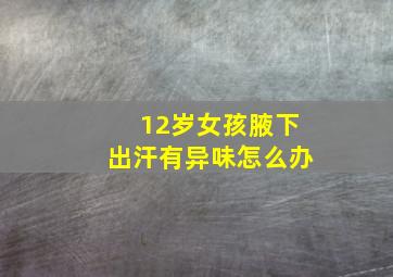 12岁女孩腋下出汗有异味怎么办