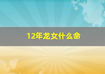 12年龙女什么命