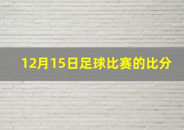 12月15日足球比赛的比分