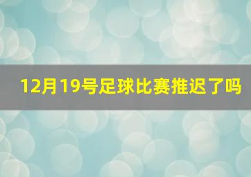 12月19号足球比赛推迟了吗