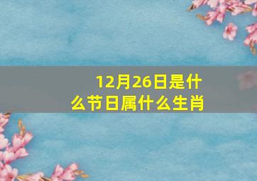 12月26日是什么节日属什么生肖