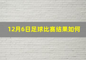 12月6日足球比赛结果如何