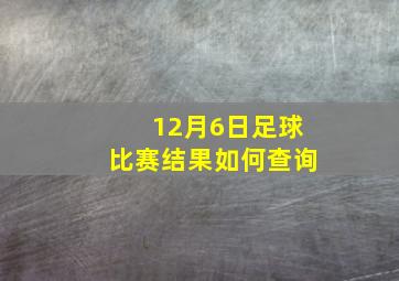 12月6日足球比赛结果如何查询