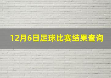 12月6日足球比赛结果查询