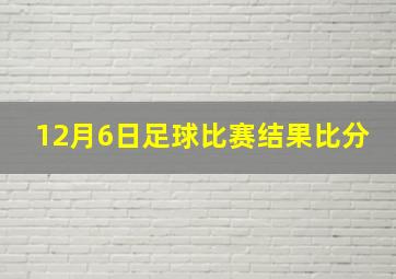 12月6日足球比赛结果比分