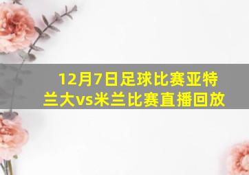 12月7日足球比赛亚特兰大vs米兰比赛直播回放