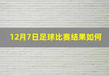 12月7日足球比赛结果如何