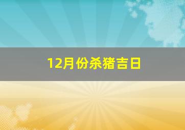 12月份杀猪吉日