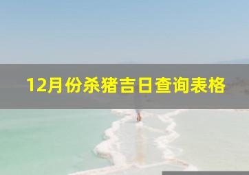 12月份杀猪吉日查询表格