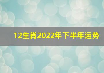 12生肖2022年下半年运势