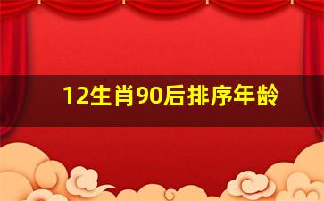 12生肖90后排序年龄