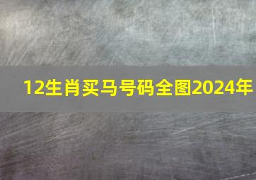 12生肖买马号码全图2024年