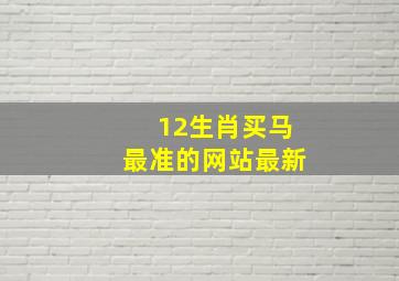 12生肖买马最准的网站最新