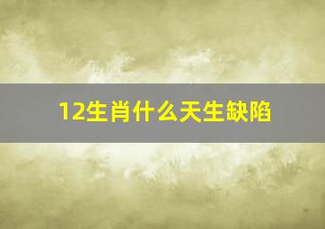 12生肖什么天生缺陷