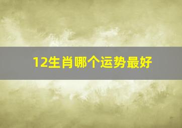 12生肖哪个运势最好