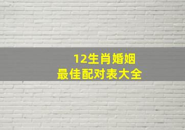 12生肖婚姻最佳配对表大全