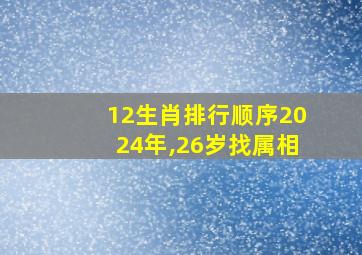 12生肖排行顺序2024年,26岁找属相