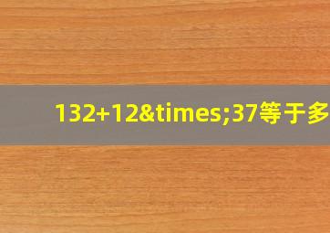 132+12×37等于多少