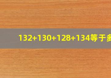 132+130+128+134等于多少