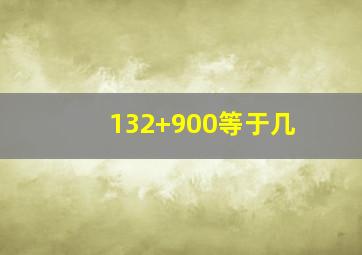 132+900等于几