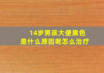 14岁男孩大便黑色是什么原因呢怎么治疗