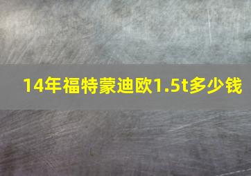 14年福特蒙迪欧1.5t多少钱