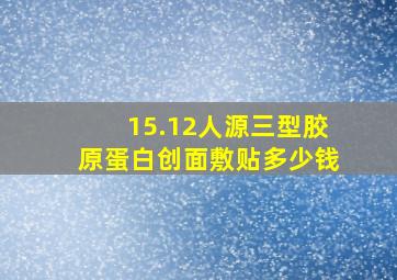 15.12人源三型胶原蛋白创面敷贴多少钱