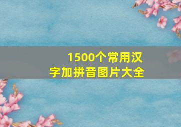 1500个常用汉字加拼音图片大全