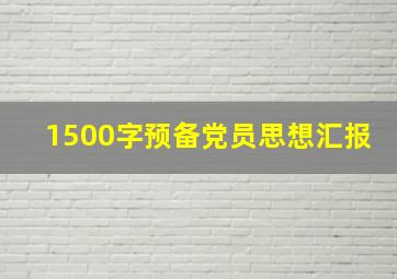 1500字预备党员思想汇报