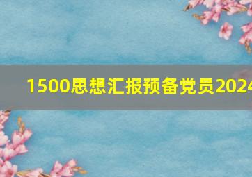 1500思想汇报预备党员2024