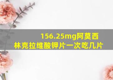 156.25mg阿莫西林克拉维酸钾片一次吃几片