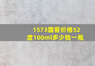 1573国窖价格52度100ml多少钱一瓶