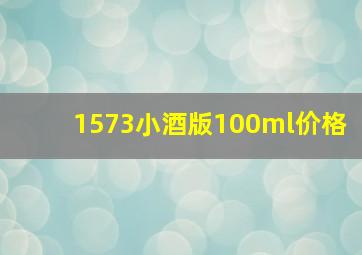 1573小酒版100ml价格