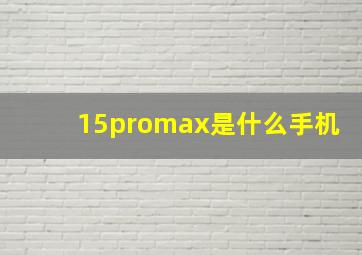 15promax是什么手机