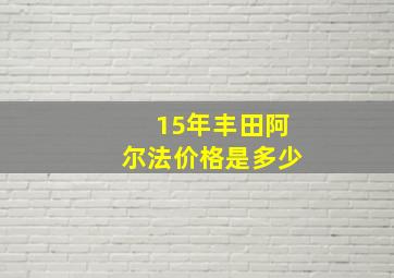 15年丰田阿尔法价格是多少