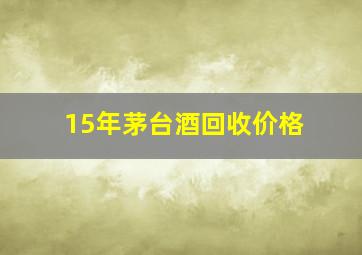 15年茅台酒回收价格