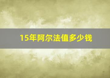 15年阿尔法值多少钱