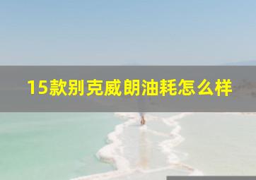 15款别克威朗油耗怎么样