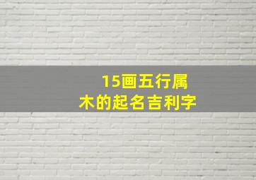 15画五行属木的起名吉利字