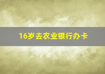 16岁去农业银行办卡