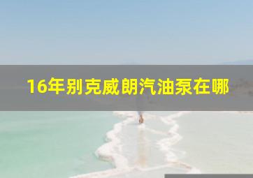 16年别克威朗汽油泵在哪