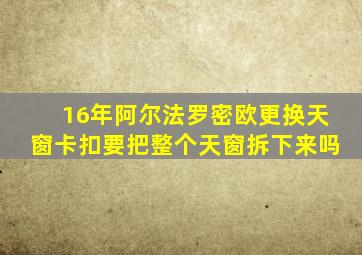 16年阿尔法罗密欧更换天窗卡扣要把整个天窗拆下来吗